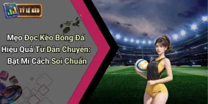 Mẹo đọc kèo bóng đá hiệu quả từ dân chuyên